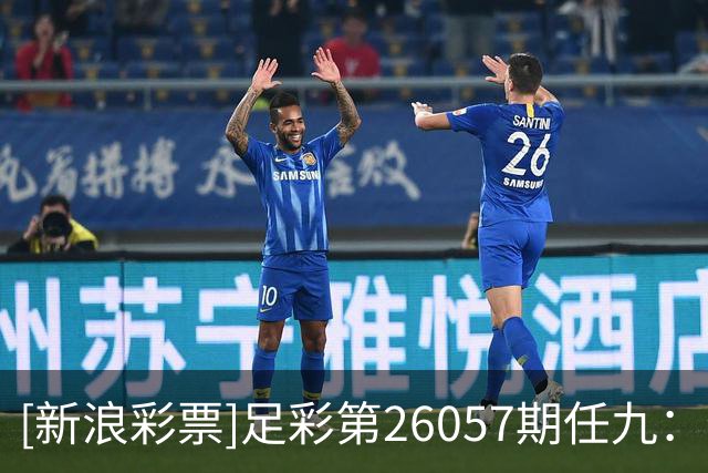 [新浪彩票]足彩第26057期任九：特温特赢球可期